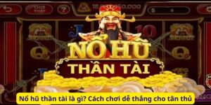 Nổ hũ thần tài là gì? Cách chơi dễ thắng cho tân thủ