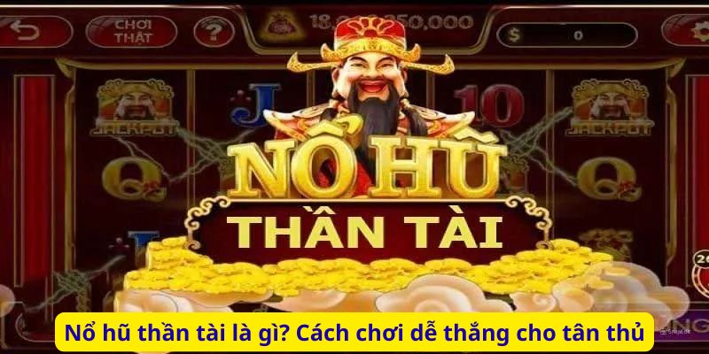 Nổ hũ thần tài là gì? Cách chơi dễ thắng cho tân thủ